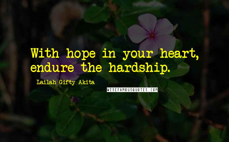 Lailah Gifty Akita Quotes: With hope in your heart, endure the hardship.