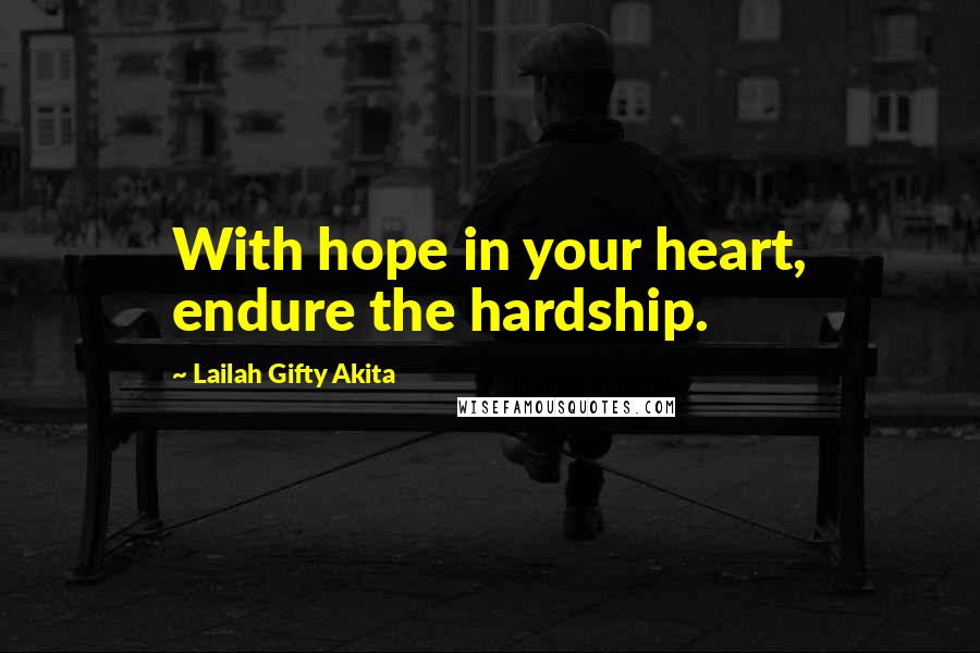 Lailah Gifty Akita Quotes: With hope in your heart, endure the hardship.