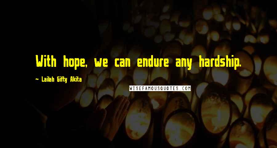 Lailah Gifty Akita Quotes: With hope, we can endure any hardship.