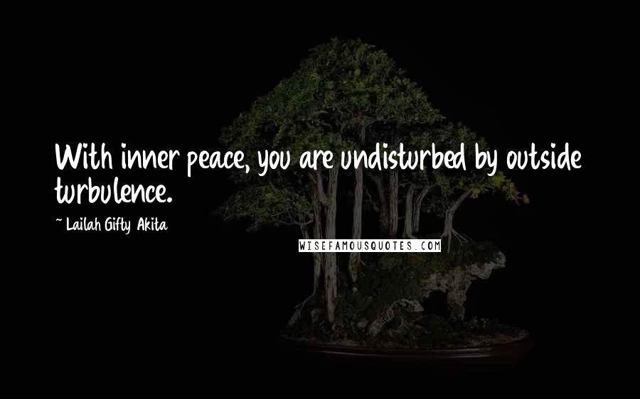 Lailah Gifty Akita Quotes: With inner peace, you are undisturbed by outside turbulence.