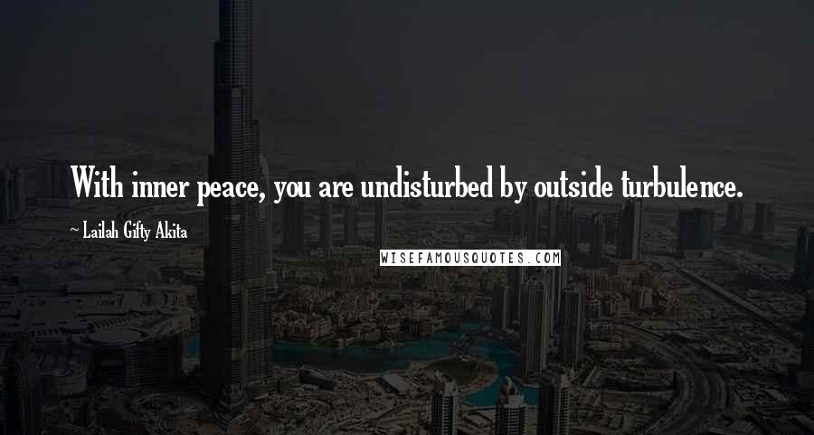 Lailah Gifty Akita Quotes: With inner peace, you are undisturbed by outside turbulence.