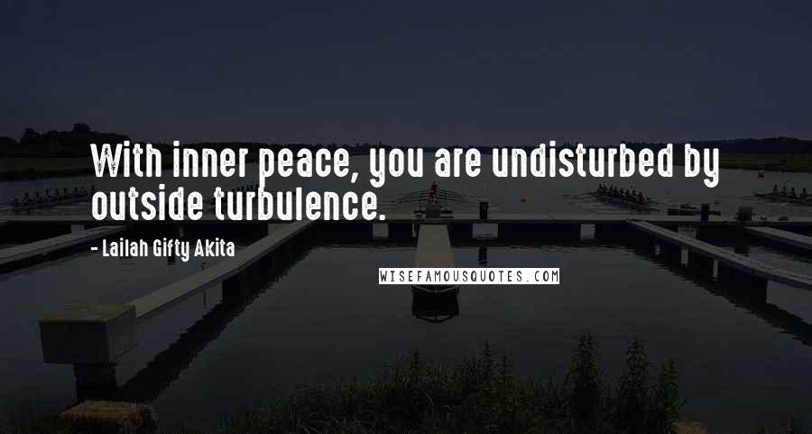 Lailah Gifty Akita Quotes: With inner peace, you are undisturbed by outside turbulence.