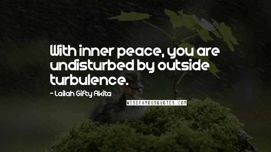 Lailah Gifty Akita Quotes: With inner peace, you are undisturbed by outside turbulence.