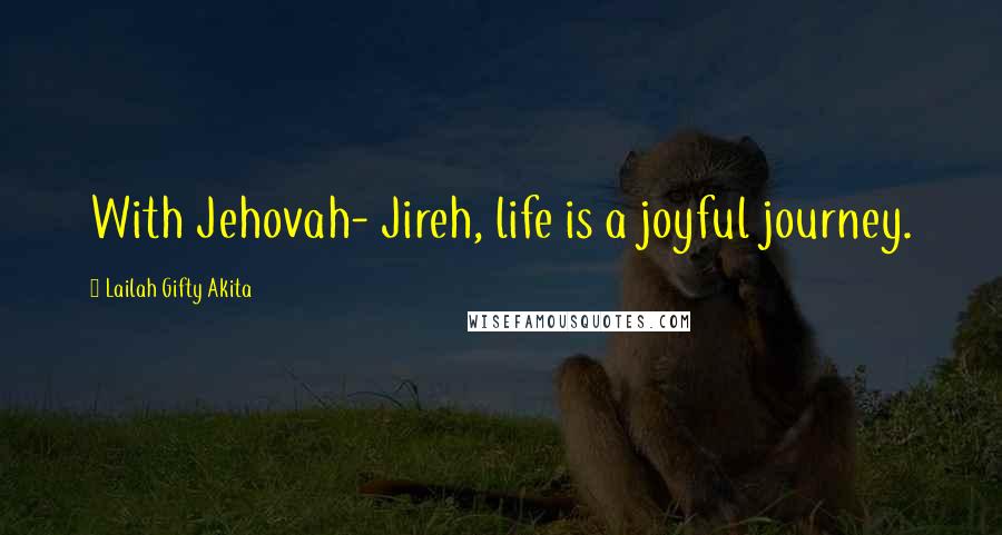 Lailah Gifty Akita Quotes: With Jehovah- Jireh, life is a joyful journey.