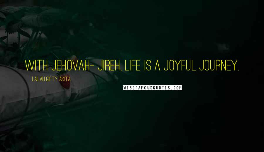 Lailah Gifty Akita Quotes: With Jehovah- Jireh, life is a joyful journey.