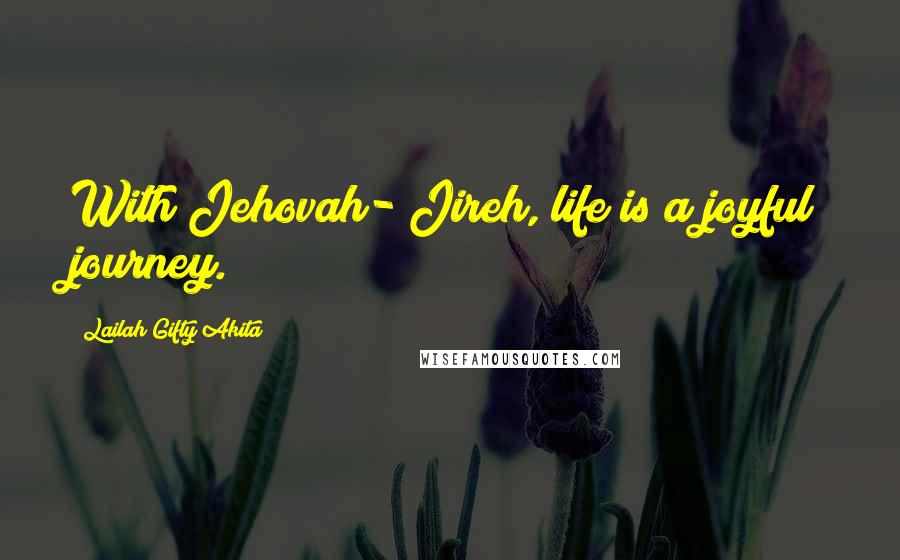 Lailah Gifty Akita Quotes: With Jehovah- Jireh, life is a joyful journey.