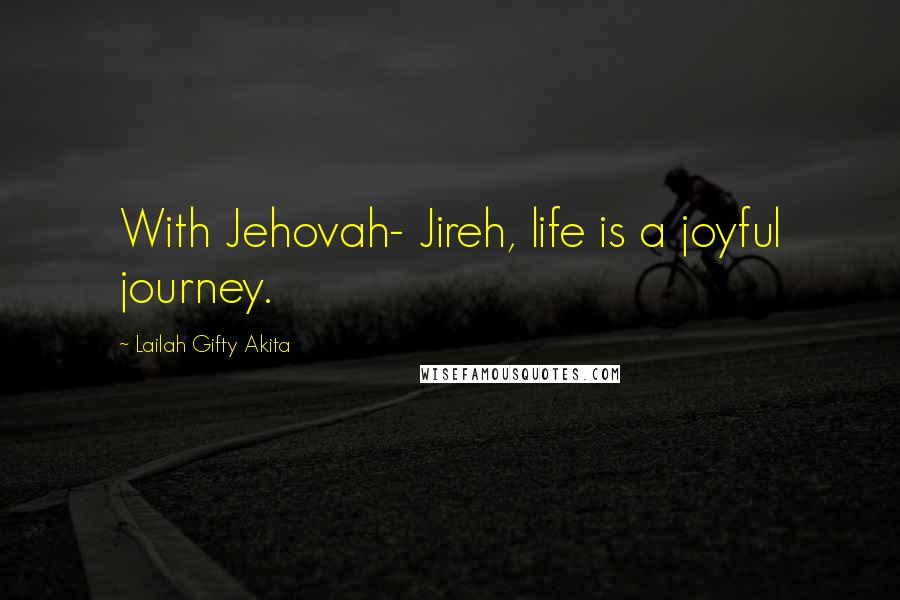 Lailah Gifty Akita Quotes: With Jehovah- Jireh, life is a joyful journey.