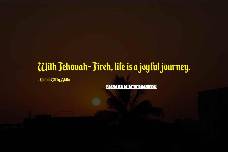 Lailah Gifty Akita Quotes: With Jehovah- Jireh, life is a joyful journey.
