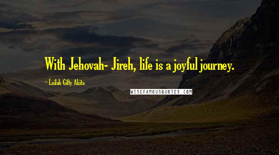 Lailah Gifty Akita Quotes: With Jehovah- Jireh, life is a joyful journey.