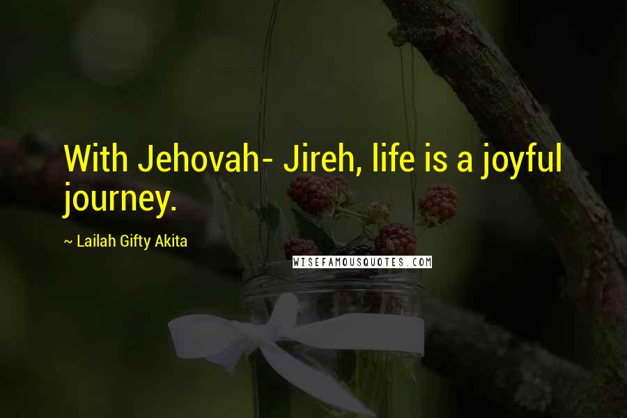 Lailah Gifty Akita Quotes: With Jehovah- Jireh, life is a joyful journey.