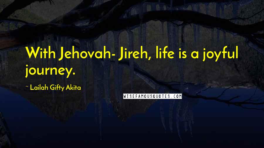 Lailah Gifty Akita Quotes: With Jehovah- Jireh, life is a joyful journey.