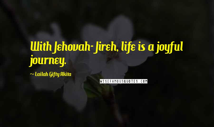 Lailah Gifty Akita Quotes: With Jehovah- Jireh, life is a joyful journey.