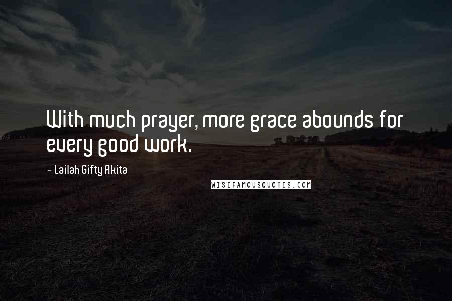 Lailah Gifty Akita Quotes: With much prayer, more grace abounds for every good work.