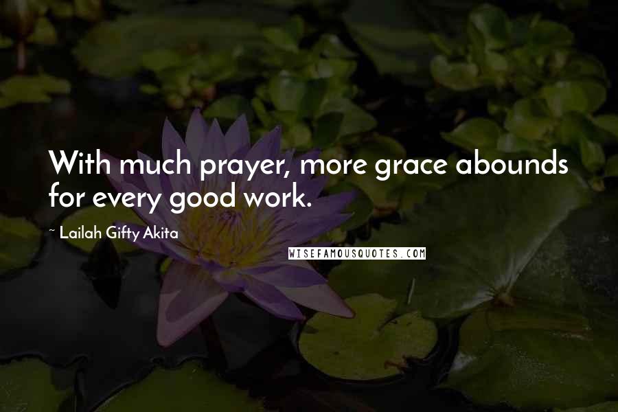 Lailah Gifty Akita Quotes: With much prayer, more grace abounds for every good work.