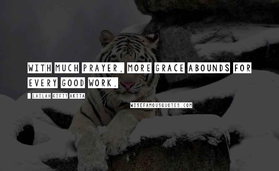 Lailah Gifty Akita Quotes: With much prayer, more grace abounds for every good work.