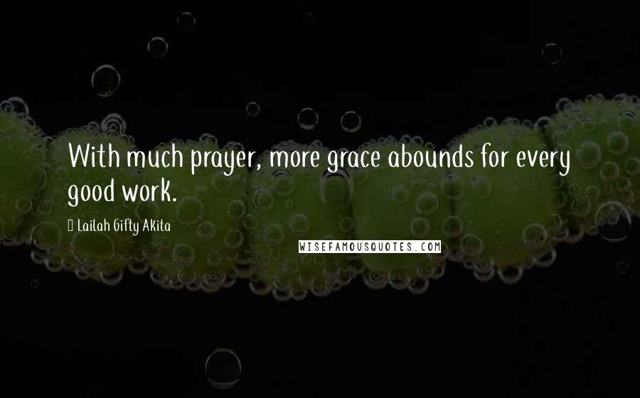 Lailah Gifty Akita Quotes: With much prayer, more grace abounds for every good work.