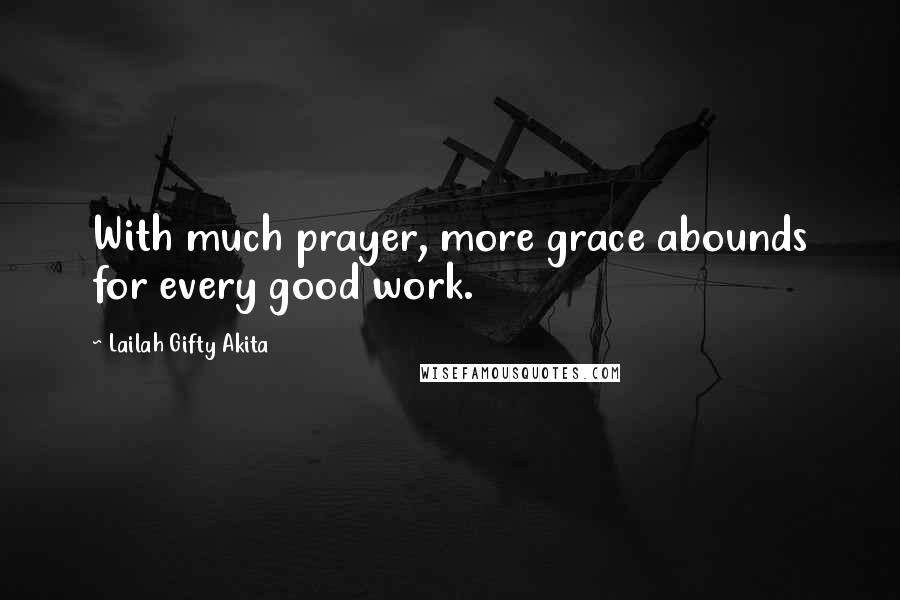 Lailah Gifty Akita Quotes: With much prayer, more grace abounds for every good work.