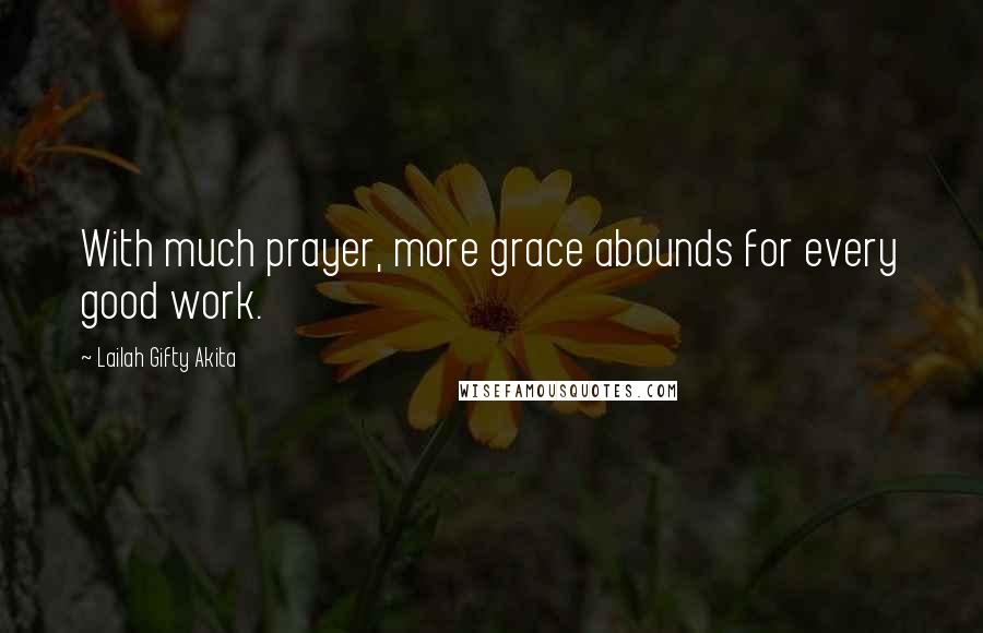 Lailah Gifty Akita Quotes: With much prayer, more grace abounds for every good work.