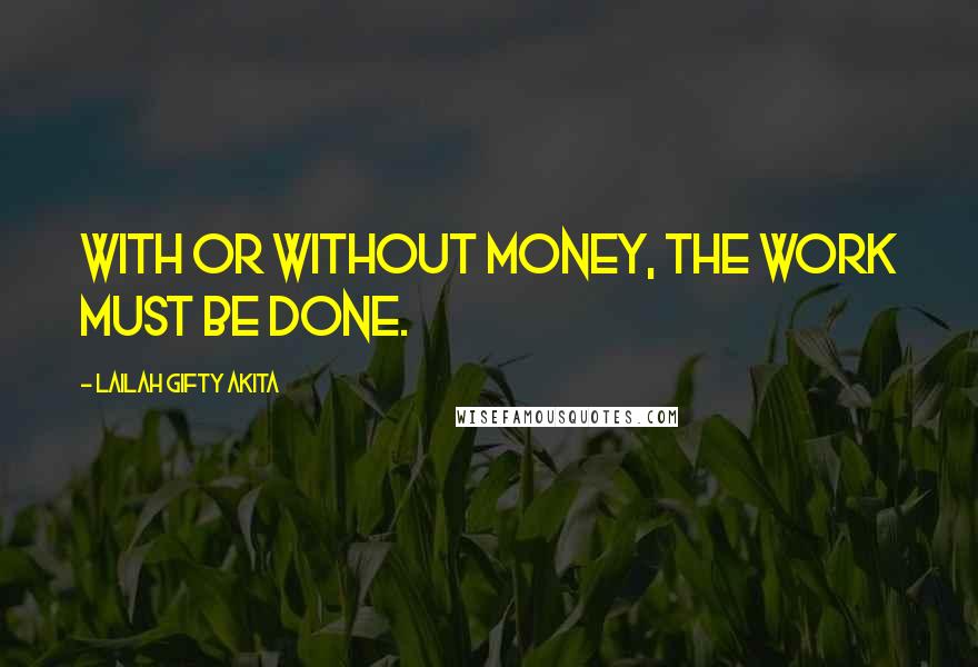 Lailah Gifty Akita Quotes: With or without money, the work must be done.