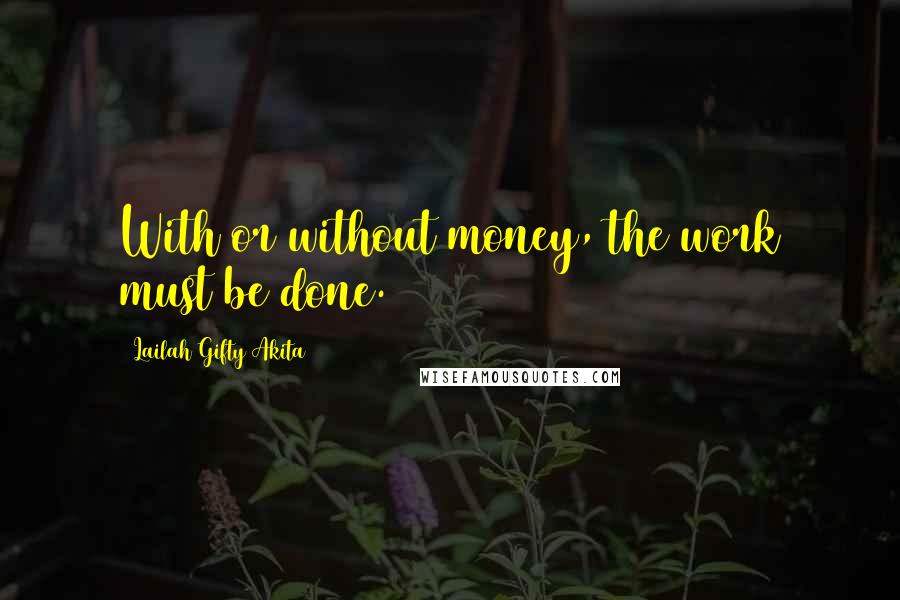 Lailah Gifty Akita Quotes: With or without money, the work must be done.