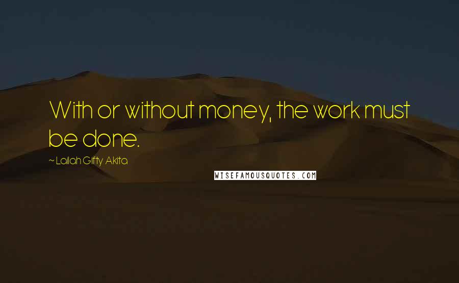 Lailah Gifty Akita Quotes: With or without money, the work must be done.