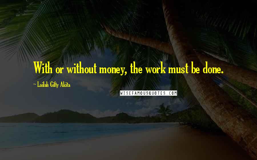 Lailah Gifty Akita Quotes: With or without money, the work must be done.