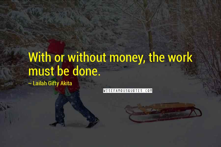 Lailah Gifty Akita Quotes: With or without money, the work must be done.