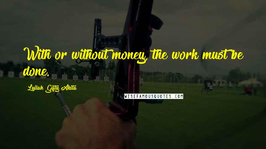 Lailah Gifty Akita Quotes: With or without money, the work must be done.