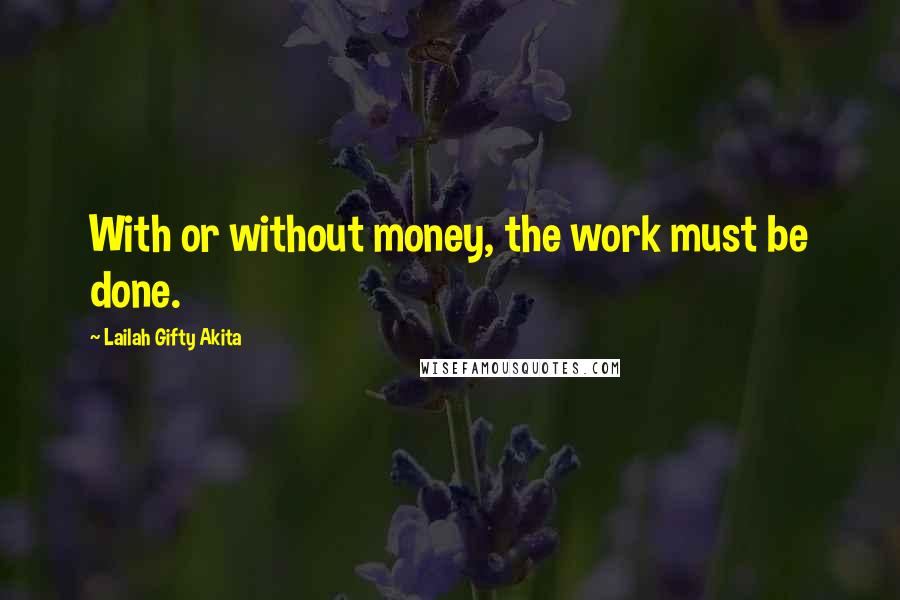 Lailah Gifty Akita Quotes: With or without money, the work must be done.