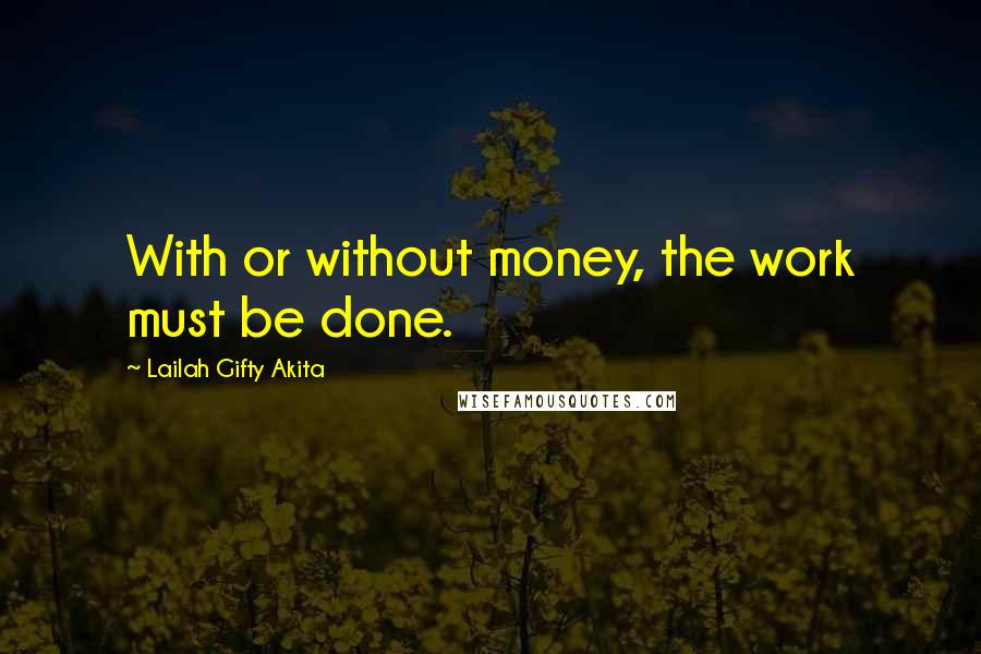 Lailah Gifty Akita Quotes: With or without money, the work must be done.