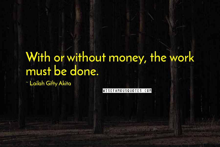 Lailah Gifty Akita Quotes: With or without money, the work must be done.