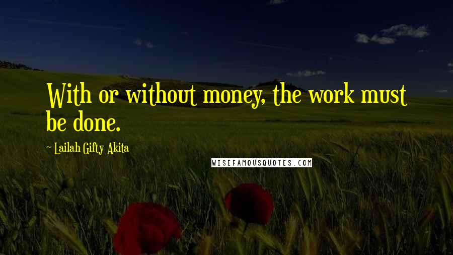 Lailah Gifty Akita Quotes: With or without money, the work must be done.