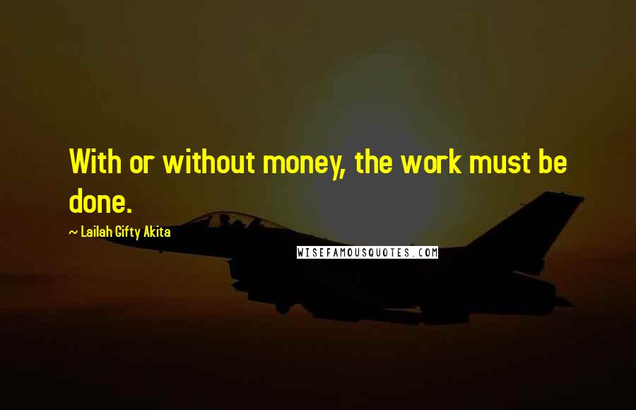 Lailah Gifty Akita Quotes: With or without money, the work must be done.