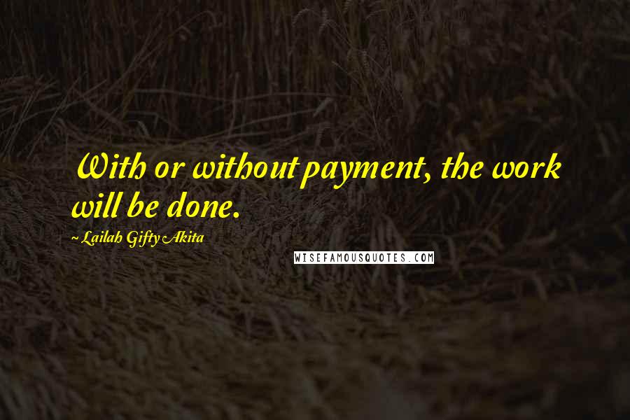 Lailah Gifty Akita Quotes: With or without payment, the work will be done.