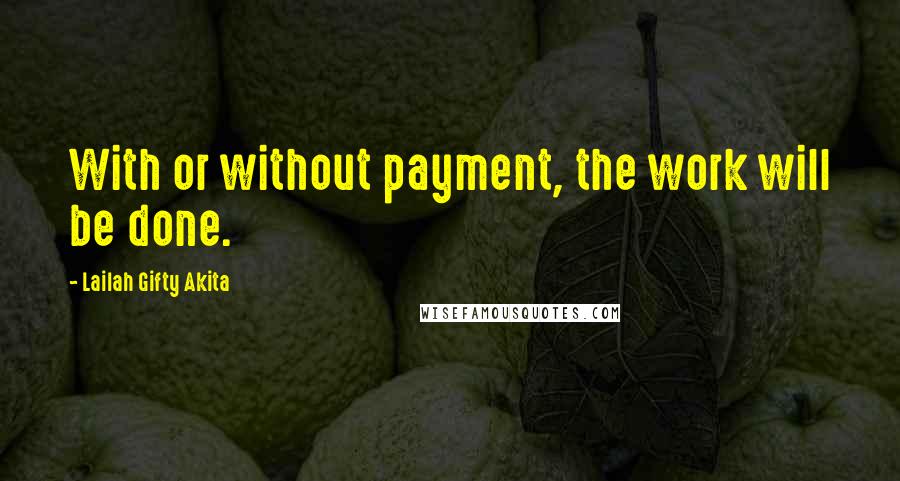 Lailah Gifty Akita Quotes: With or without payment, the work will be done.