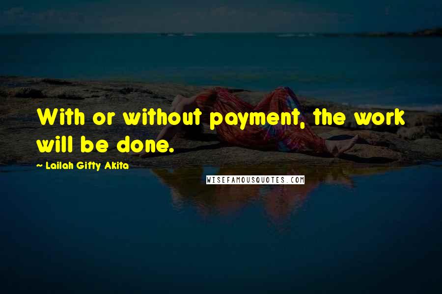 Lailah Gifty Akita Quotes: With or without payment, the work will be done.