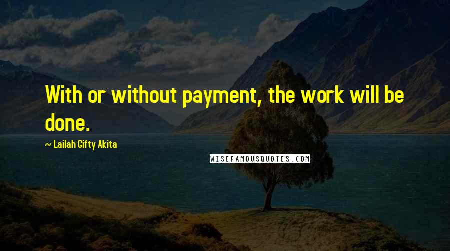 Lailah Gifty Akita Quotes: With or without payment, the work will be done.