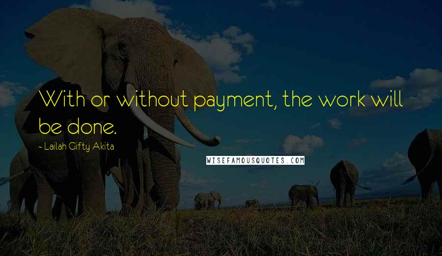 Lailah Gifty Akita Quotes: With or without payment, the work will be done.