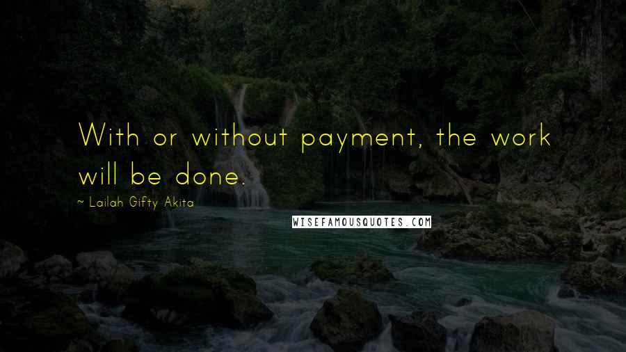 Lailah Gifty Akita Quotes: With or without payment, the work will be done.