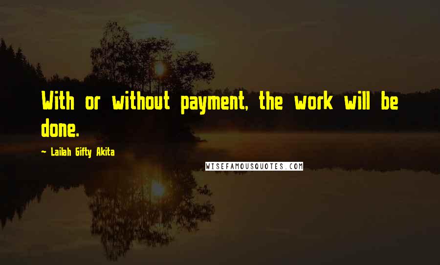 Lailah Gifty Akita Quotes: With or without payment, the work will be done.