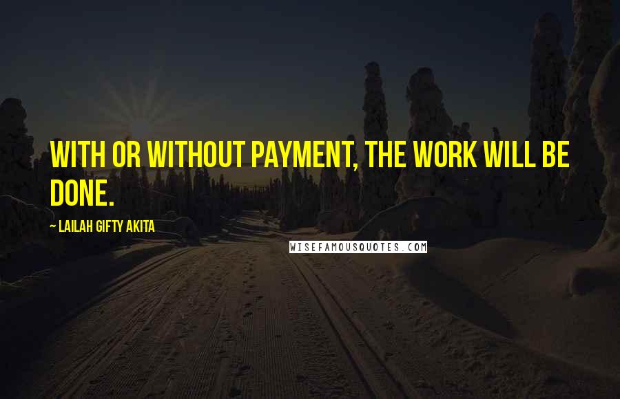 Lailah Gifty Akita Quotes: With or without payment, the work will be done.