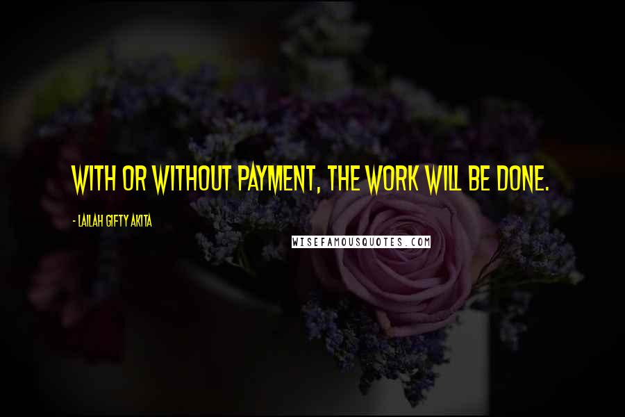 Lailah Gifty Akita Quotes: With or without payment, the work will be done.