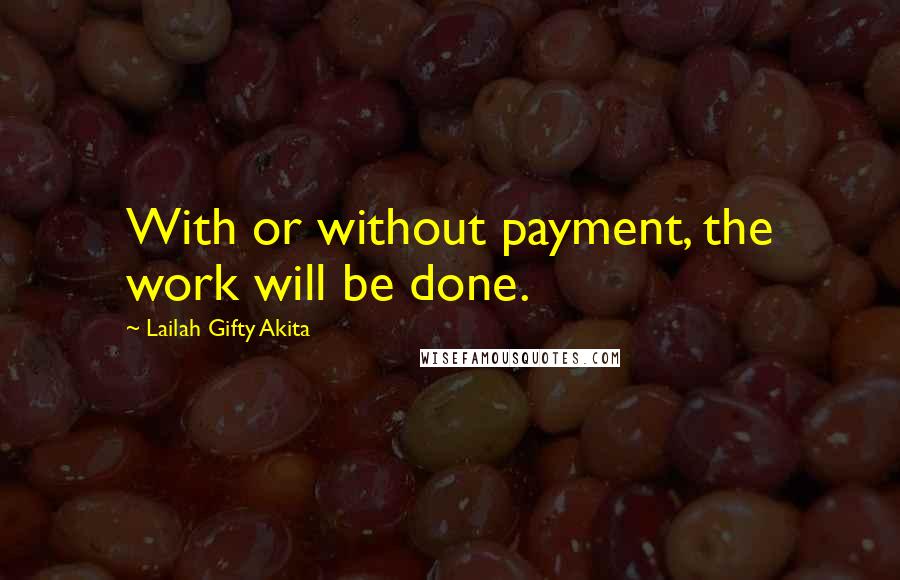 Lailah Gifty Akita Quotes: With or without payment, the work will be done.