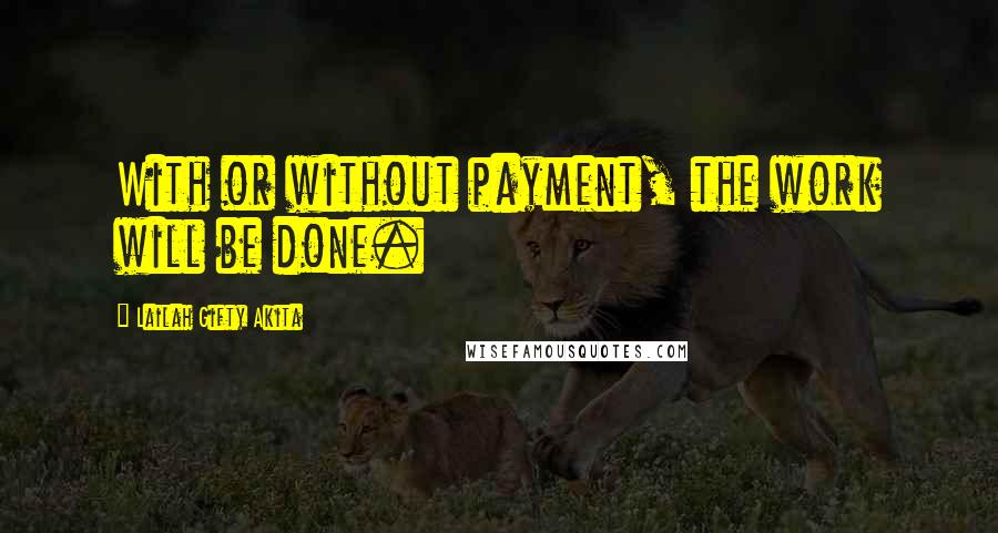 Lailah Gifty Akita Quotes: With or without payment, the work will be done.