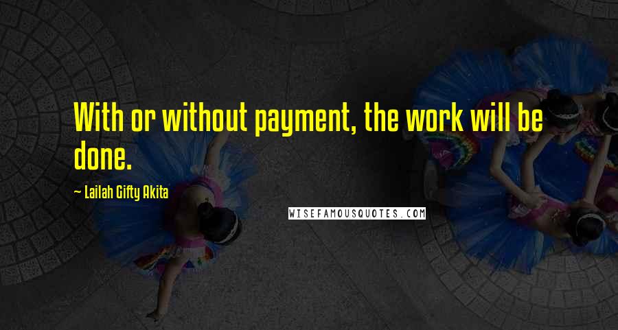 Lailah Gifty Akita Quotes: With or without payment, the work will be done.