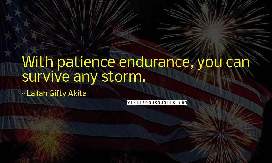 Lailah Gifty Akita Quotes: With patience endurance, you can survive any storm.