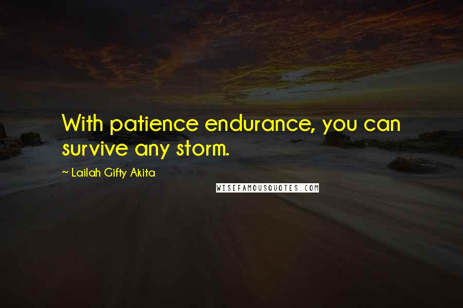 Lailah Gifty Akita Quotes: With patience endurance, you can survive any storm.