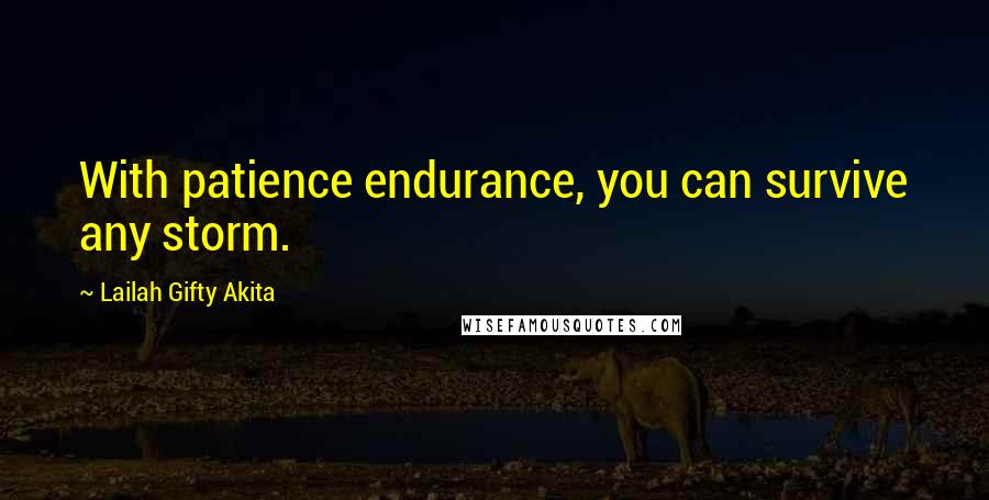 Lailah Gifty Akita Quotes: With patience endurance, you can survive any storm.