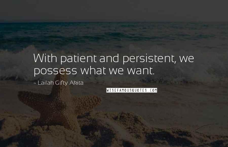 Lailah Gifty Akita Quotes: With patient and persistent, we possess what we want.