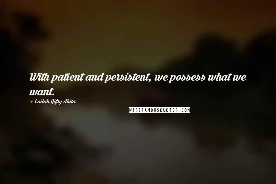 Lailah Gifty Akita Quotes: With patient and persistent, we possess what we want.